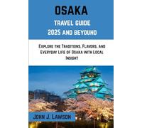 OSAKA Travel Guide 2025: Explore the Traditions, Flavors, and Everyday Life of Osaka with Local Insight