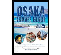 OSAKA Travel Guide 2025: Unforgettable Experiences, Hidden Culinary Gems, Festivals, Family Fun, and Adventure Await in Japan’s Heart