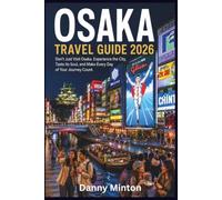 OSAKA Travel Guide 2026: Don’t Just Visit Osaka. Experience the City, Taste Its Soul, and Make Every Day of Your Journey Count.