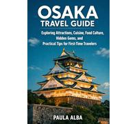OSAKA TRAVEL GUIDE: Exploring Attractions, Cuisine, Food Culture, Hidden Gems, and Practical Tips for First-Time Travelers