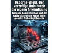 Osborne-Effekt: Der vorzeitige Ruin durch die eigene Ankündigung: Arroganz, Kommunikation, und der fatale strategische Fehler in der globalen Technologiebranche