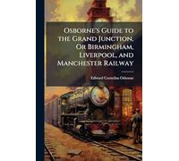 Osborne's Guide to the Grand Junction, Or Birmingham, Liverpool, and Manchester Railway