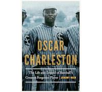Oscar Charleston: The Life and Legend of Baseball's Greatest Forgotten Player