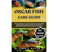 OSCAR FISH CARE GUIDE: The Complete Guide to Oscar Fish Care Handbook: Tank Setup, Feeding, Breeding, Nutrition, Habitat, Diet, Interaction, and ... to Raise a Happy and Healthy Cichlid
