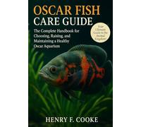 Oscar Fish Care Guide: The Complete Handbook for Choosing, Raising, and Maintaining a Healthy Oscar Aquarium