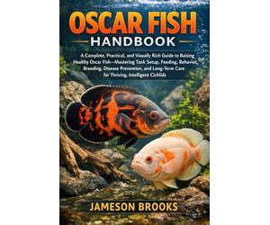 OSCAR FISH HANDBOOK: A Complete, Practical, and Visually Rich Guide to Raising Healthy Oscar Fish-Mastering Tank Setup, Feeding, Behavior, Breeding, ... Care for Thriving, Intelligent Cichlids