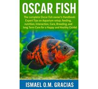OSCAR FISH: The complete Oscar fish owner's Handbook: Expert Tips on Aquarium setup, feeding, nutrition, Interaction, Cast, Breeding, and long Term Care for a Happy and Healthy Cichlid