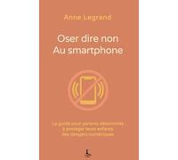 Oser dire non au smartphone: Le guide pour parents déterminés à protéger leurs enfants des dangers numériques (Relation & Affirmation)
