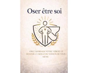 OSER ÊTRE SOI: Le guide simple et sincère pour construire une confiance en soi solide