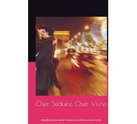 Oser Séduire, Oser Vivre: Manifeste pour aimer les femmes, s'aimer soi-même et aimer la vie