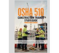 OSHA 510 Construction Trainer Study Guide 2026-2027: Your Complete Roadmap from Course Enrollment to Authorized Trainer Status with 300 Practice Questions and Answer Explanations