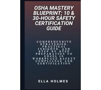OSHA Mastery Blueprint; 10 & 30-Hour Safety Certification Guide: Comprehensive Strategies, Practical Insights, and Step-by-Step Preparation to Excel in Workplace Safety Compliance and Certification