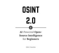 OSINT 2.0: AI-Powered Open-Source Intelligence for Beginners (OSINT 2.0 - Artificial Intelligence for Open-Source Intelligence and Cyber Investigations)