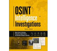 OSINT Intelligence Investigations: Master Search, Verification, Geolocation, Digital Evidence, and Defensible Intelligence Reporting