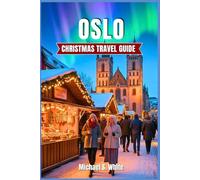 OSLO CHRISTMAS Travel Guide 2025/2026: Experience Norway’s Magical Winter Wonderland - Insider Itineraries, Hidden Gems, Christmas Markets, Nordic Cuisine & Local Traditions for Families, Couples