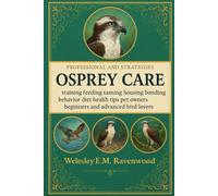 Osprey Care: training feeding taming housing bonding behavior diet health tips pet owners beginners and advanced bird lovers