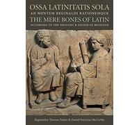 Ossa Latinitatis Sola ad Mentem Reginaldi Rationemque: The Mere Bones of Latin According to the Thought and System of Reginald