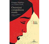Ossessioni compulsioni manie. Capirle e sconfiggerle in tempi brevi