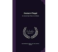 Ossian's Fingal: An Ancient Epic Poem, in six Books
