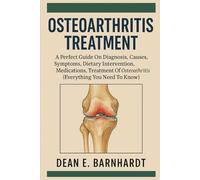 OSTEOARTHRITIS TREATMENT: A Perfect Guide On Diagnosis, Causes, Symptoms, Dietary Intervention, Medications, Treatment Of Osteoarthritis (Everything You Need To Know)