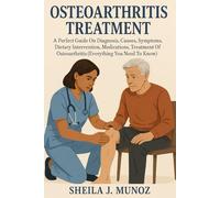 OSTEOARTHRITIS TREATMENT: A Perfect Guide On Diagnosis, Causes, Symptoms, Dietary Intervention, Medications, Treatment Of Osteoarthritis (Everything You Need To Know).