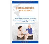 OSTEOARTHRITIS WITHOUT LIMITS: A Quick Guide to Empowering Patients and Caregivers with Knowledge and Strategies for Living Well