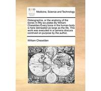 Osteographia, or the Anatomy of the Bones in Fifty-Six Plates by William Cheselden Every Bone in the Human Body Is Here Delineated as Large as the ... Obscura Contrived on Purpose by the Author,