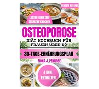 Osteoporose Diät Kochbuch für Frauen über 50: Knochenstärkende, nährstoffreiche Rezepte für mehr Stabilität, Energie und Wohlbefinden im Alltag