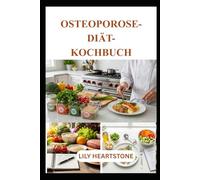 OSTEOPOROSE-DIÄT-KOCHBUCH: Kalziumreiche Rezepte und ausgewogene Ernährungspläne zur Stärkung der Knochen