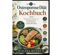 OSTEOPOROSE-DIÄT-KOCHBUCH: Nährstoffreiche Rezepte und Mahlzeitenpläne für Starke Knochen und Gesundes Altern