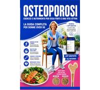 OSTEOPOROSI: Guida Completa per Rafforzare le Ossa con Alimentazione, Esercizi, Vitamina D e Strategie Naturali per Prevenire Fratture e Vivere Meglio Dopo i 50 Anni