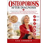 OSTEOPOROSIS AFTER DIAGNOSIS: A Practical Guide to Understanding Your Bone Density Scan, Reducing Fracture Risk, Comparing Treatment Options, Building ... Exercising Safely, and Living Confidently