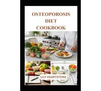 OSTEOPOROSIS DIET COOKBOOK: Delicious, Bone-Friendly Recipes to Help You Nourish Your Body and Support Long-Term Bone Health