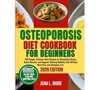 OSTEOPOROSIS DIET COOKBOOK FOR BEGINNERS: 120 Simple, Calcium-Rich Recipes to Strengthen Bones, Boost Density, and Support Lifelong Mobility with 28 Days Meal Plan and Shopping List