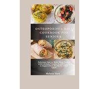 Osteoporosis Diet Cookbook For Seniors: Delicious, Easy-to-Make Meals Packed with Calcium, Vitamin D, and Protein to Support Bone Health for Older Adults