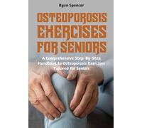 Osteoporosis Exercises for Seniors: A Comprehensive Step-By-Step Handbook to Osteoporosis Exercises Tailored for Seniors