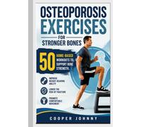 OSTEOPOROSIS EXERCISES FOR STRONGER BONES: 50 Home-based workouts to support bone strength, improve weight-bearing ability, lower the risk of fracture, and promote comfortable movement.