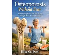 Osteoporosis Without Fear: Bone-Density Basics and a Step-by-Step Strength Plan to Prevent Fractures