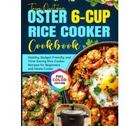 Oster 6-Cup Rice Cooker Cookbook: Healthy, Budget-Friendly, and Time-Saving Rice Cooker Recipes for Beginners and Home Cooks