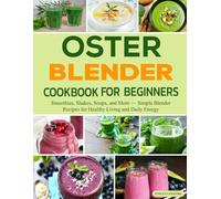 Oster Blender Cookbook For Beginners: Smoothies, Shakes, Soups, and More - Simple Blender Recipes for Healthy Living and Daily Energy.