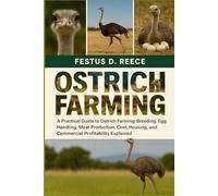 OSTRICH FARMING: A Practical Guide to Ostrich Farming Breeding, Feeding, Egg Handling, Meat Production, Cost, Housing, and Commercial Profitability Explained