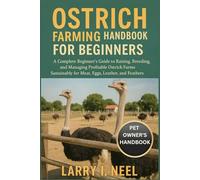 OSTRICH FARMING HANDBOOK FOR BEGINNERS: A Complete Beginner’s Guide to Raising, Breeding, and Managing Profitable Ostrich Farms Sustainably for Meat, Eggs, Leather, and Feathers.