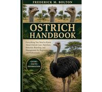 OSTRICH HANDBOOK: Everything You Need to Know About Ostrich Care, Nutrition, Behavior, Breeding, and Management for Beginners and Professionals