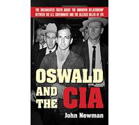 Oswald and the CIA: The Documented Truth About the Unknown Relationship Between the U.S. Government and the Alleged Killer of JFK