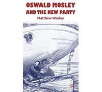 Oswald Mosley and the New Party: Sir Oswald Mosley and the New Party