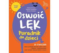 Oswoić lęk. Poradnik dla dzieci 25 ćwiczeń inspirowanych terapią CBT, które pomogą dziecku radzić sobie z lękiem i zmartwienia oraz czerpać więcej radości z życia