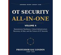 OT Security All-in-One, Volume 4: Ransomware Resilience, Recovery, and AI Risk: OT Incident Response, Cyber Recovery, Manual Fallback, Digital Twins, and Critical Infrastructure Continuity