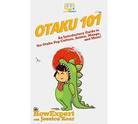 Otaku 101: An Introductory Guide to Learning About the Otaku Pop Culture, Anime, Manga, and More!