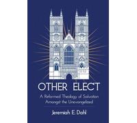 Other Elect: A Reformed Theology of Salvation Amongst the Unevangelized