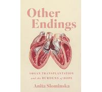 Other Endings : Organ Transplantation and the Burdens of Hope